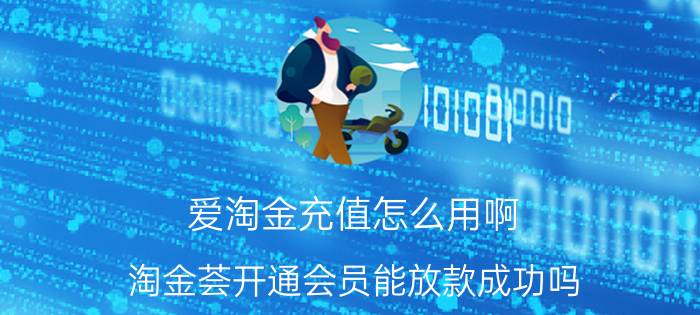 爱淘金充值怎么用啊 淘金荟开通会员能放款成功吗？